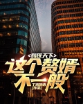 翡医天下，这个赘婿不一般